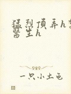 猛烈顶弄h禁欲医生h