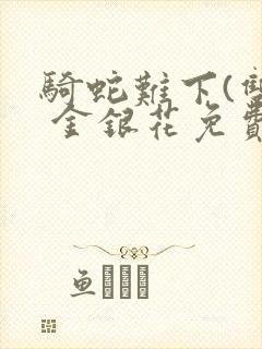 骑蛇难下(双) 金银花免费阅读完整版