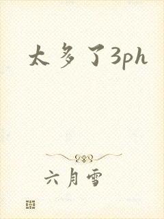 太多了3ph