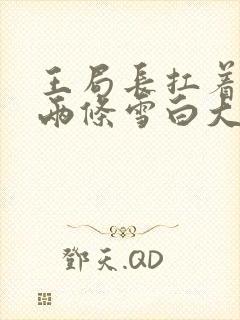 王局长扛着白洁两条雪白大腿视频