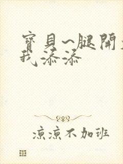 宝贝~腿开大点我添添