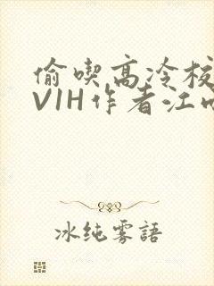 偷吃高冷校草1V1H作者江雨