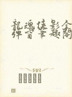 龙魂侠影全文无弹窗笔趣阁