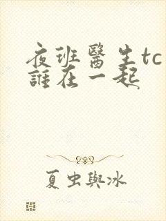 夜班医生tc和谁在一起