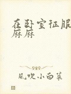 在卧室征服美艳麻麻