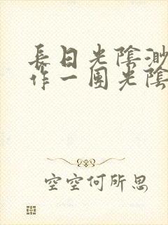 长日光阴渺渺乱作一团光阴似箭