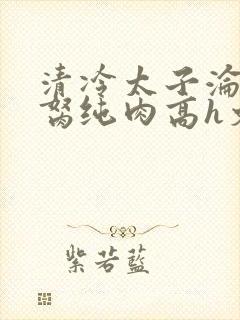 清冷太子沦为禁胬纯肉高h文