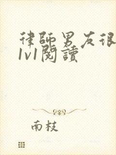 律师男友很难撩1v1阅读