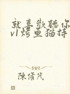 就喜欢听你叫1v1烤鱼猫持竿钓鱼