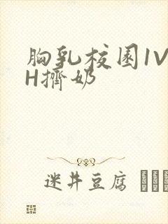 胸乳校园1V1H挤奶