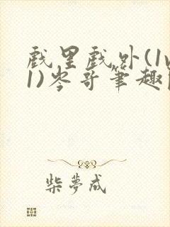 戏里戏外(1v1)岑哥笔趣阁