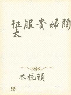 征服贵妇阔太官太