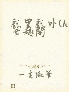 戏里戏外(h)笔趣阁