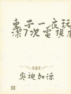 东子一夜玩弄白洁7次电视剧