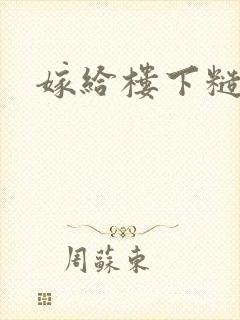 嫁给楼下糙汉后