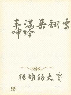 丰满岳翻云覆雨呻吟