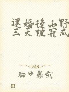 退婚后山野糙汉三天被宠成宝小说