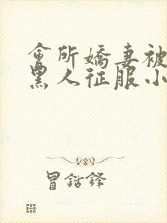 会所娇妻被多个黑人征服小说