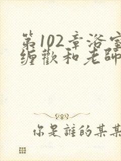 第102章浴室缠欢和老师小说