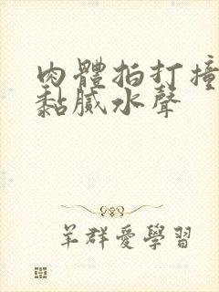 肉体拍打撞击出黏腻水声