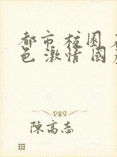 都市 校园 春色 激情 国产