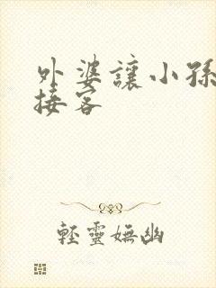 外婆让小孙女去接客