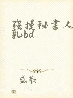 强摸秘书人妻大乳bd