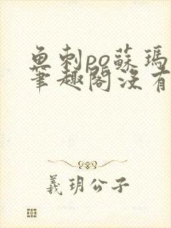 鱼刺po苏玛丽笔趣阁没有拼音