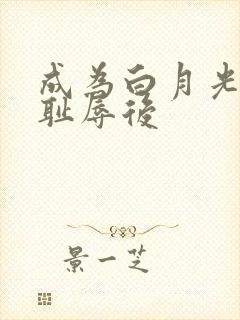 成为白月光界的耻辱后