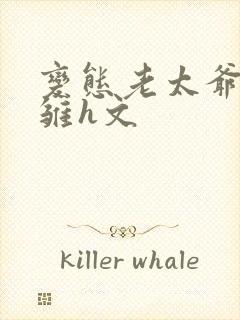 变态老太爷调教雏h文