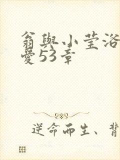 翁与小莹浴室欢爱53章