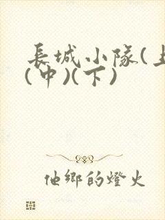 长城小队(上)(中)(下)