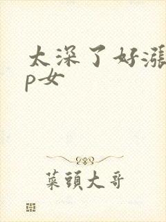 太深了好涨疼np女