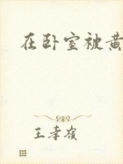 在卧室被黄总干