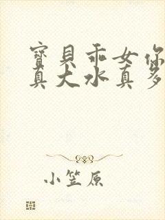 宝贝乖女你的奶真大水真多小说