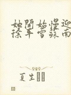 她开始慢迎迎合徐平雪苏南风