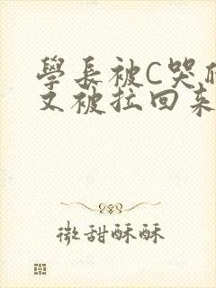 学长被C哭爬走又被拉回来