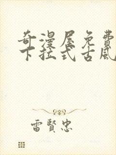 奇漫屋免费漫画下拉式古风漫下载