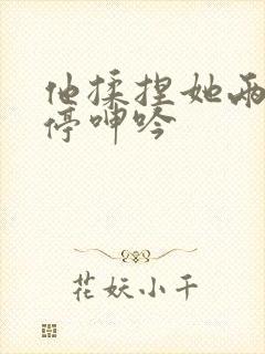 他揉捏她两乳不停呻吟