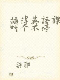 插得英语课代表叫个不停