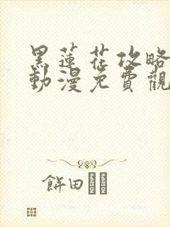 黑莲花攻略手册动漫免费观看完整版