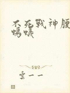 不死战神腹黑的蚂蚁