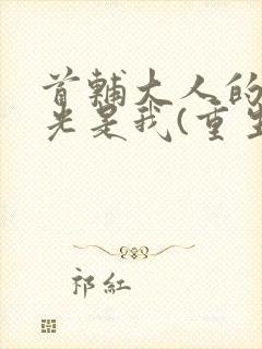 首辅大人的白月光是我(重生)