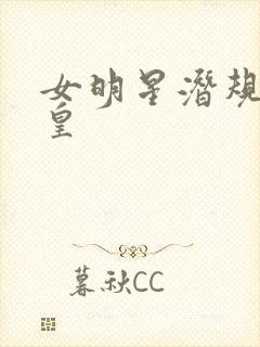 女明星潜规则之皇