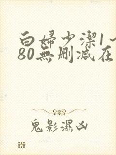 白妇少洁1～180无删减在线阅读