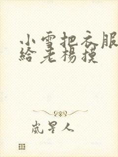 小雪把衣服解开给老杨摸