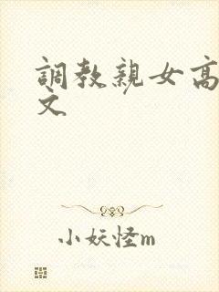 调教亲女高辣h文