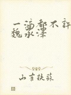 一滴都不许漏 魏承泽