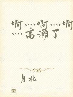 啊灬啊灬啊灬快灬高潮了