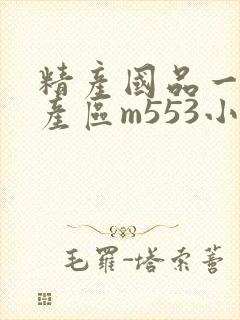 精产国品一二三产区m553小说